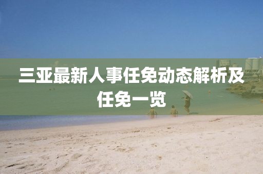 三亞最新人事任免動態(tài)解析及任免一覽