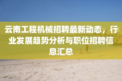 云南工程機械招聘最新動態(tài)，行業(yè)發(fā)展趨勢分析與職位招聘信息匯總