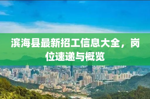 濱?？h最新招工信息大全，崗位速遞與概覽