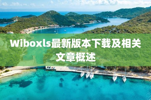 Wiboxls最新版本下載及相關(guān)文章概述