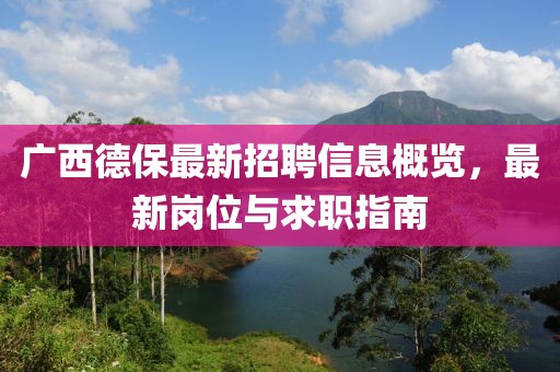 廣西德保最新招聘信息概覽，最新崗位與求職指南