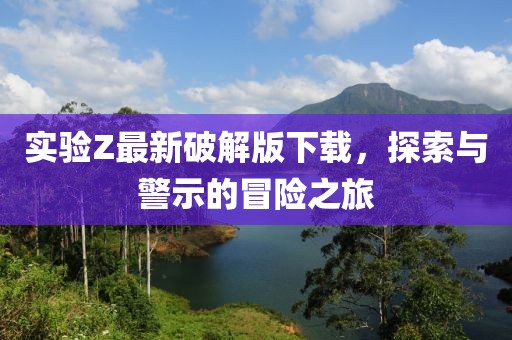 實驗Z最新破解版下載，探索與警示的冒險之旅