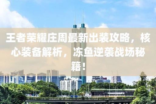 王者榮耀莊周最新出裝攻略，核心裝備解析，凍魚逆襲戰(zhàn)場秘籍！