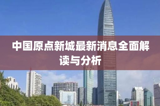 中國原點(diǎn)新城最新消息全面解讀與分析