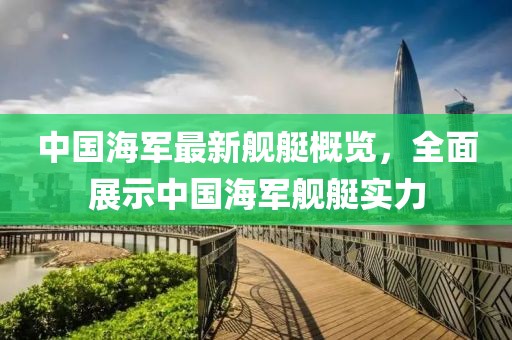 中國(guó)海軍最新艦艇概覽，全面展示中國(guó)海軍艦艇實(shí)力