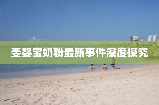 斐嬰寶奶粉最新事件深度探究