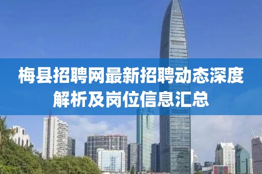 梅縣招聘網(wǎng)最新招聘動(dòng)態(tài)深度解析及崗位信息匯總