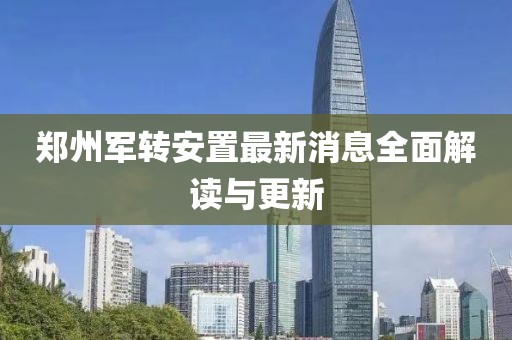 鄭州軍轉(zhuǎn)安置最新消息全面解讀與更新