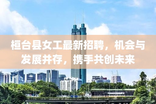 桓臺(tái)縣女工最新招聘，機(jī)會(huì)與發(fā)展并存，攜手共創(chuàng)未來(lái)