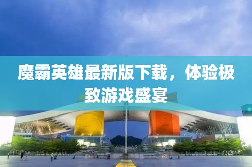 魔霸英雄最新版下載，體驗(yàn)極致游戲盛宴