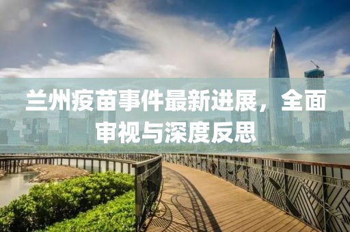 蘭州疫苗事件最新進(jìn)展，全面審視與深度反思