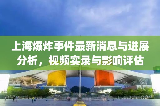 上海爆炸事件最新消息與進展分析，視頻實錄與影響評估