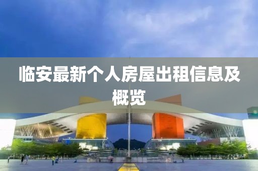 臨安最新個(gè)人房屋出租信息及概覽