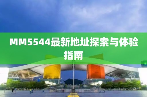 MM5544最新地址探索與體驗指南