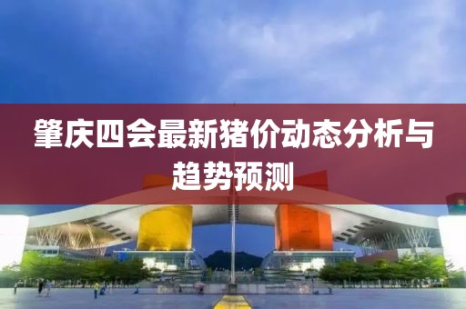 肇慶四會最新豬價動態(tài)分析與趨勢預(yù)測