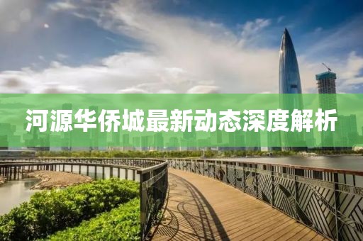 河源華僑城最新動(dòng)態(tài)深度解析