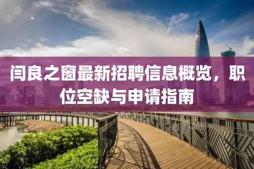 閆良之窗最新招聘信息概覽，職位空缺與申請指南