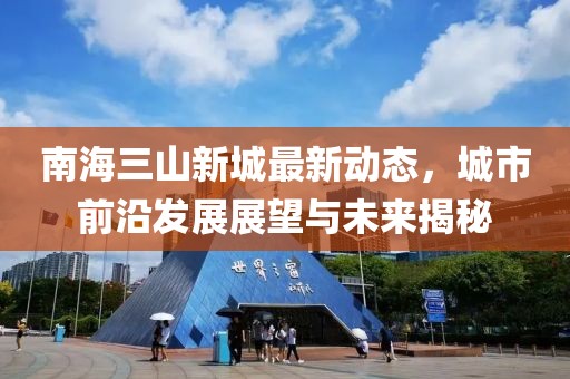 南海三山新城最新動態(tài)，城市前沿發(fā)展展望與未來揭秘