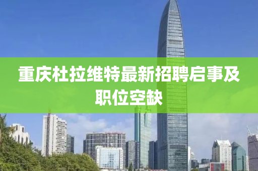 重慶杜拉維特最新招聘啟事及職位空缺