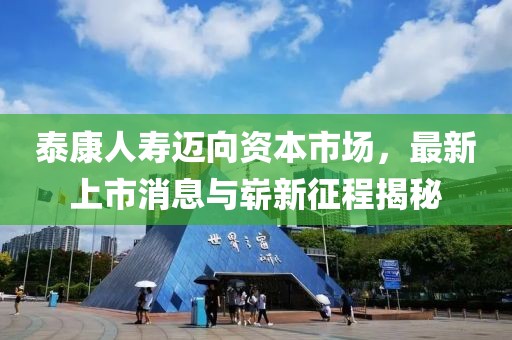 泰康人壽邁向資本市場，最新上市消息與嶄新征程揭秘