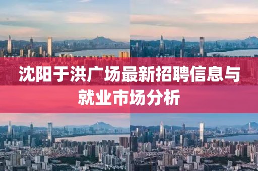 沈陽于洪廣場最新招聘信息與就業(yè)市場分析