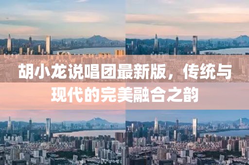 胡小龍說唱團最新版，傳統(tǒng)與現(xiàn)代的完美融合之韻