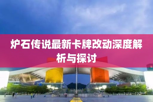 爐石傳說(shuō)最新卡牌改動(dòng)深度解析與探討
