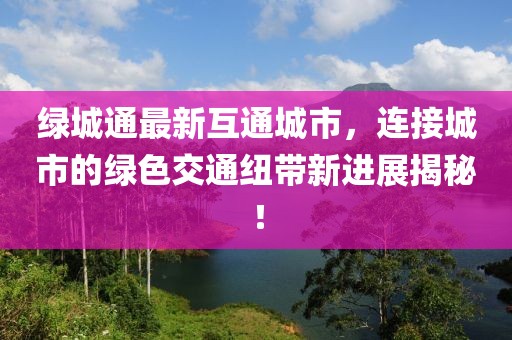 綠城通最新互通城市，連接城市的綠色交通紐帶新進展揭秘！