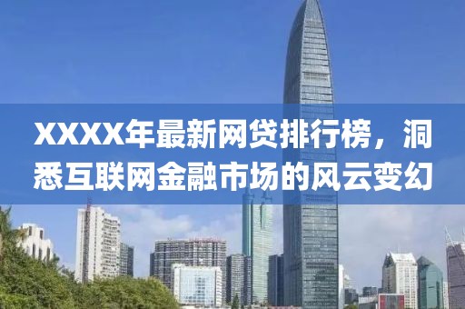 XXXX年最新網(wǎng)貸排行榜，洞悉互聯(lián)網(wǎng)金融市場(chǎng)的風(fēng)云變幻