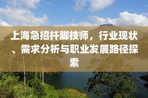 上海急招扦腳技師，行業(yè)現(xiàn)狀、需求分析與職業(yè)發(fā)展路徑探索