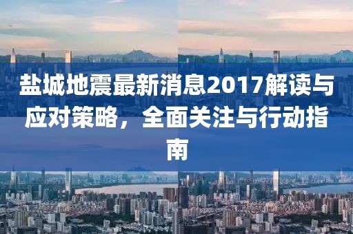 鹽城地震最新消息2017解讀與應對策略，全面關注與行動指南