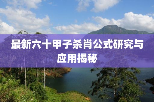 最新六十甲子殺肖公式研究與應(yīng)用揭秘