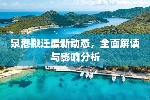 泉港搬遷最新動(dòng)態(tài)，全面解讀與影響分析