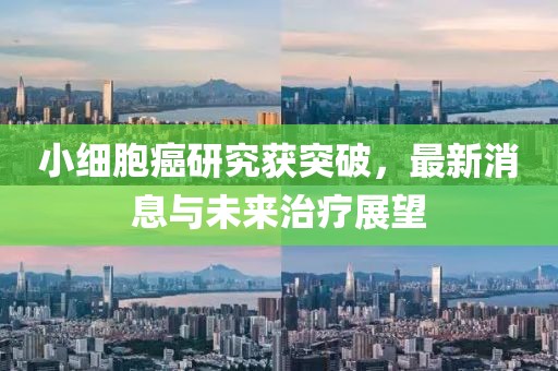 小細胞癌研究獲突破，最新消息與未來治療展望