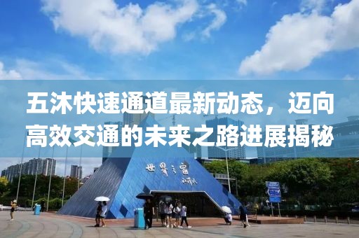 五沐快速通道最新動態(tài)，邁向高效交通的未來之路進展揭秘