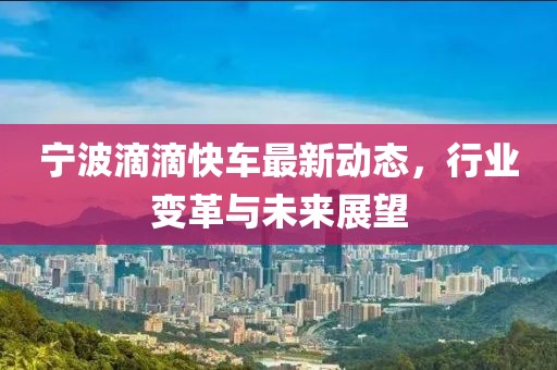 寧波滴滴快車最新動(dòng)態(tài)，行業(yè)變革與未來(lái)展望