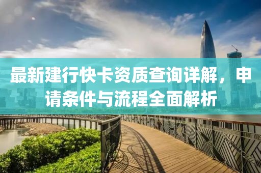 最新建行快卡資質(zhì)查詢?cè)斀?，申?qǐng)條件與流程全面解析