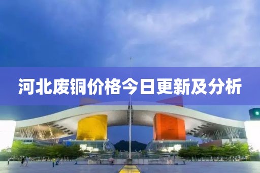 河北廢銅價格今日更新及分析