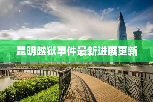 昆明越獄事件最新進展更新