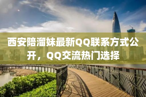 西安陪溜妹最新QQ聯(lián)系方式公開，QQ交流熱門選擇