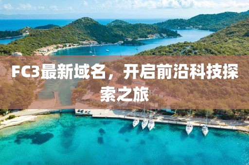 FC3最新域名，開啟前沿科技探索之旅