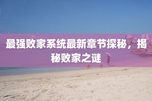 最強敗家系統(tǒng)最新章節(jié)探秘，揭秘敗家之謎