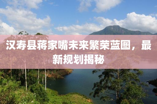漢壽縣蔣家嘴未來繁榮藍(lán)圖，最新規(guī)劃揭秘