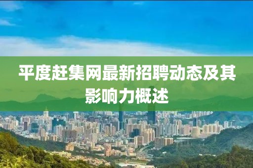 平度趕集網(wǎng)最新招聘動(dòng)態(tài)及其影響力概述