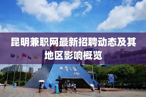 昆明兼職網(wǎng)最新招聘動(dòng)態(tài)及其地區(qū)影響概覽
