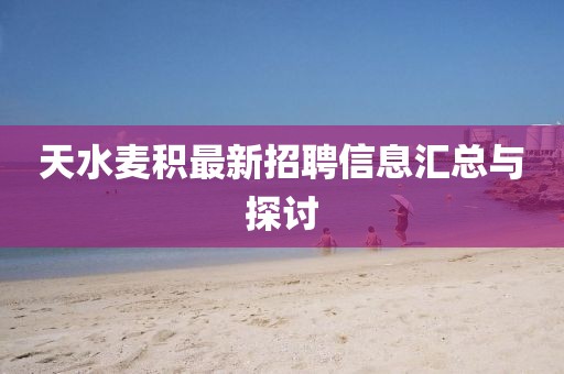 天水麥積最新招聘信息匯總與探討