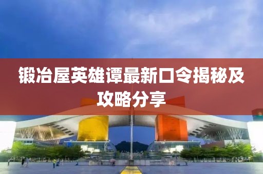 鍛冶屋英雄譚最新口令揭秘及攻略分享