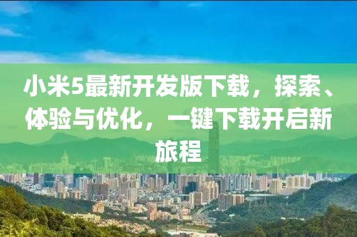 小米5最新開發(fā)版下載，探索、體驗與優(yōu)化，一鍵下載開啟新旅程
