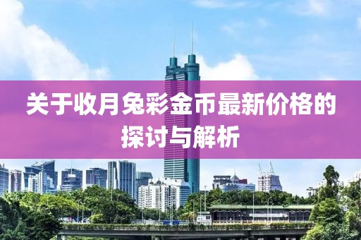 關(guān)于收月兔彩金幣最新價(jià)格的探討與解析