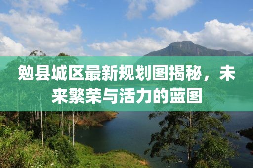 勉縣城區(qū)最新規(guī)劃圖揭秘，未來(lái)繁榮與活力的藍(lán)圖